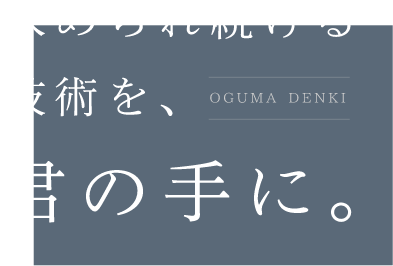 求められ続ける技術を、君の手に。OGUMA DENKI